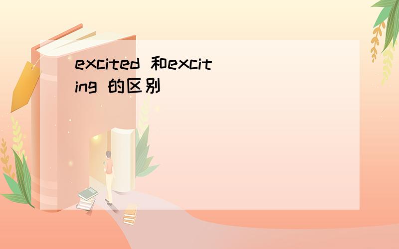 excited 和exciting 的区别