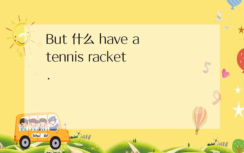 But 什么 have a tennis racket .