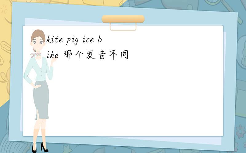kite pig ice bike 那个发音不同