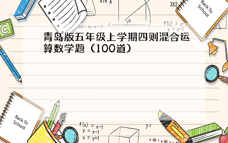 青岛版五年级上学期四则混合运算数学题（100道）