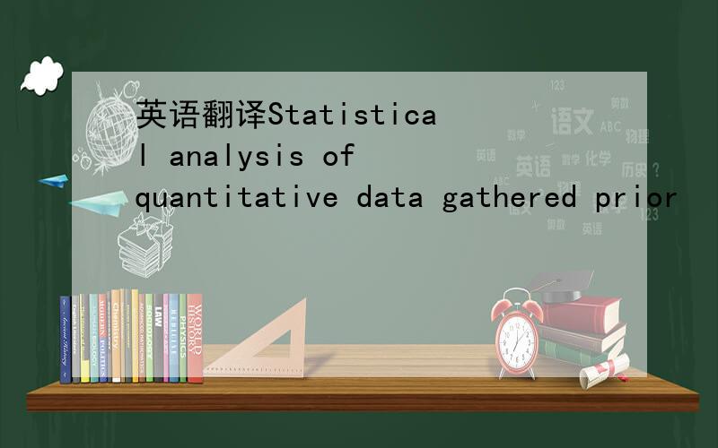 英语翻译Statistical analysis of quantitative data gathered prior