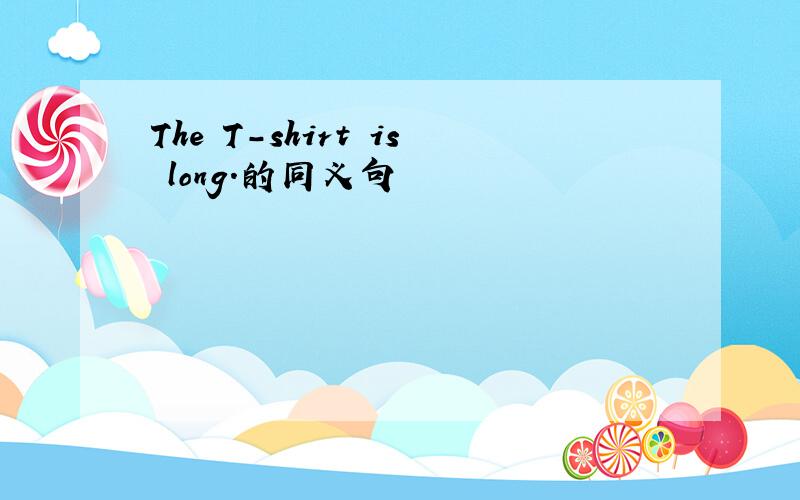 The T-shirt is long.的同义句