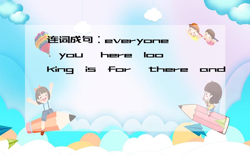 连词成句：everyone ,you ,here,looking,is,for ,there,and