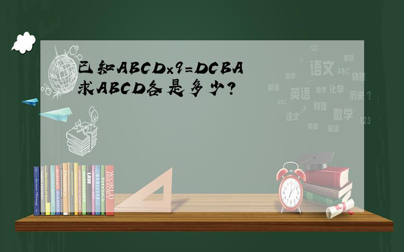 已知ABCD×9＝DCBA 求ABCD各是多少?