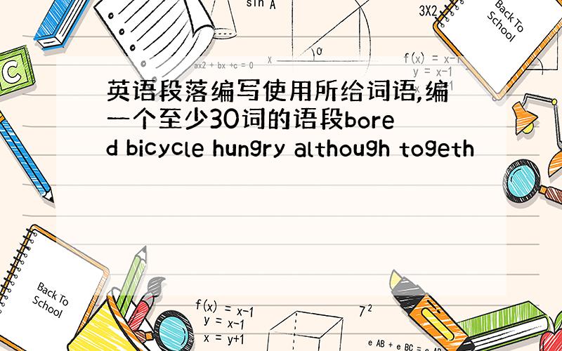 英语段落编写使用所给词语,编一个至少30词的语段bored bicycle hungry although togeth