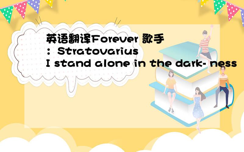 英语翻译Forever 歌手：Stratovarius I stand alone in the dark- ness