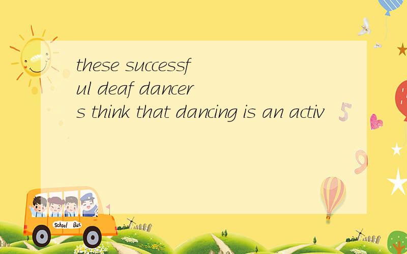 these successful deaf dancers think that dancing is an activ