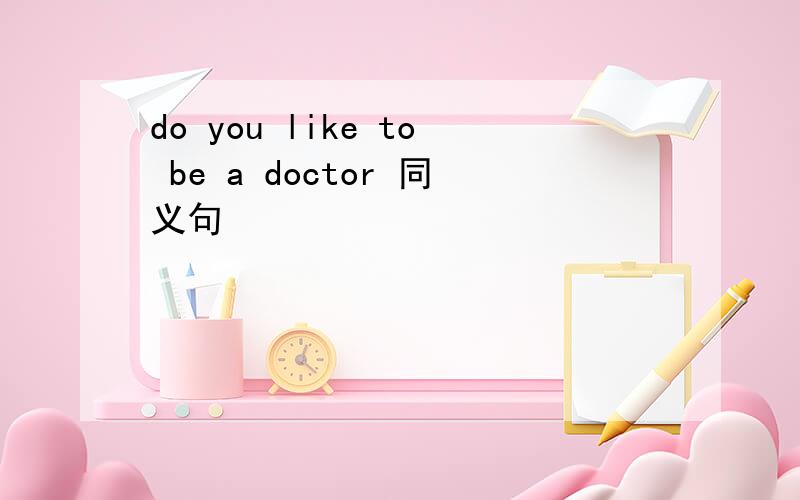 do you like to be a doctor 同义句
