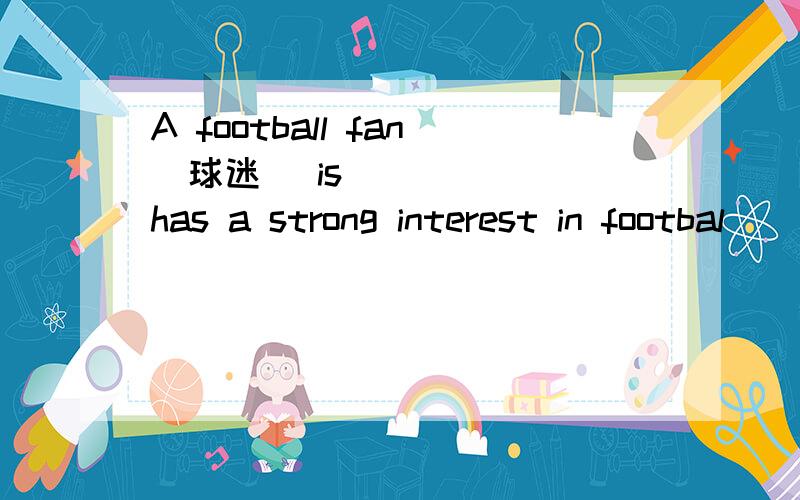 A football fan(球迷) is _____ has a strong interest in footbal