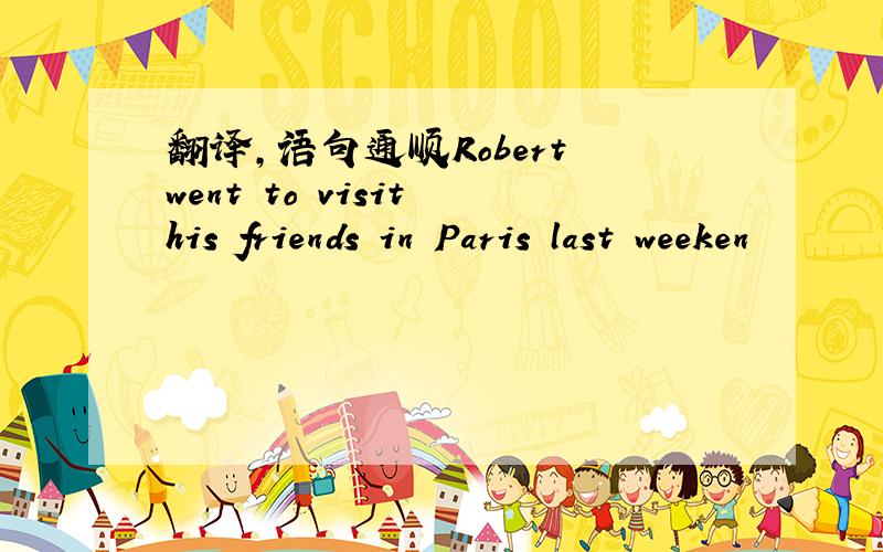 翻译,语句通顺Robert went to visit his friends in Paris last weeken