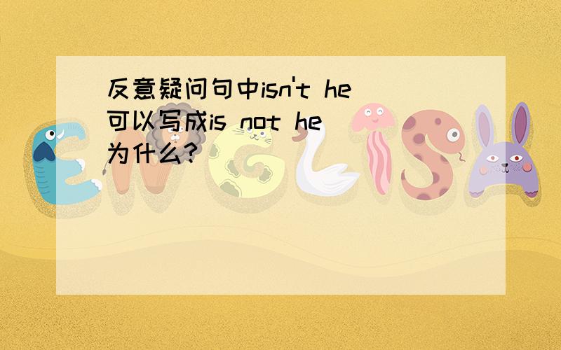 反意疑问句中isn't he可以写成is not he 为什么?