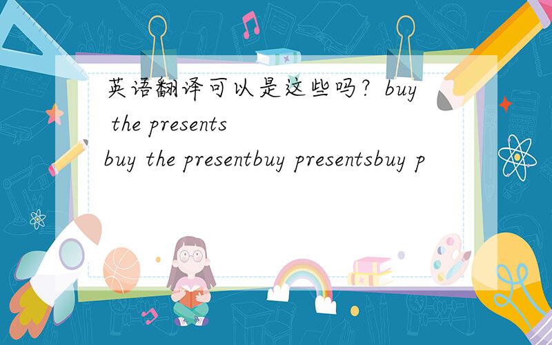 英语翻译可以是这些吗？buy the presents buy the presentbuy presentsbuy p