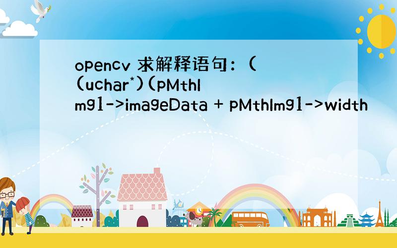 opencv 求解释语句：((uchar*)(pMthImg1->imageData + pMthImg1->width