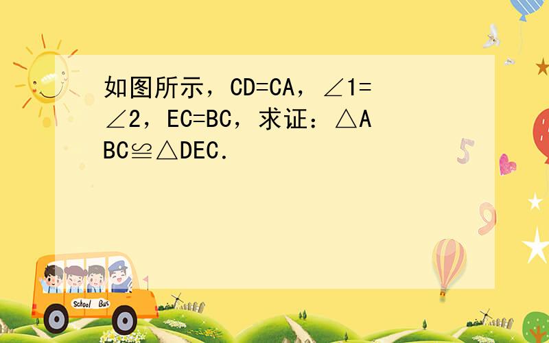 如图所示，CD=CA，∠1=∠2，EC=BC，求证：△ABC≌△DEC．