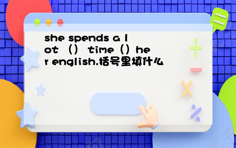 she spends a lot （） time（）her english.括号里填什么