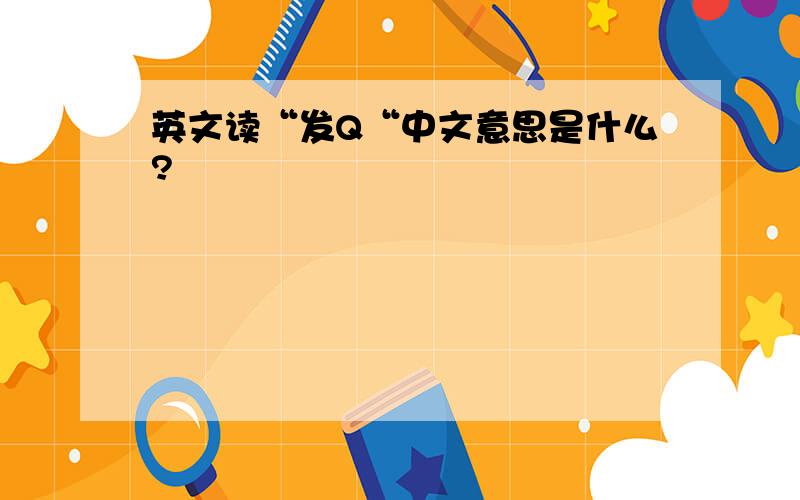 英文读“发Q“中文意思是什么?