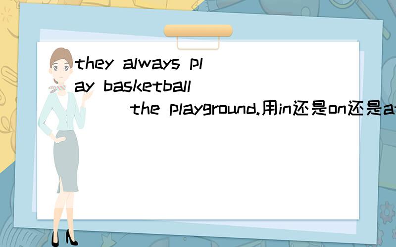 they always play basketball ( ) the playground.用in还是on还是at呀,