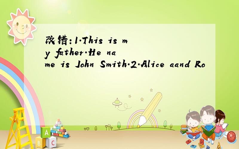改错：1.This is my father.He name is John Smith.2.Alice aand Ro