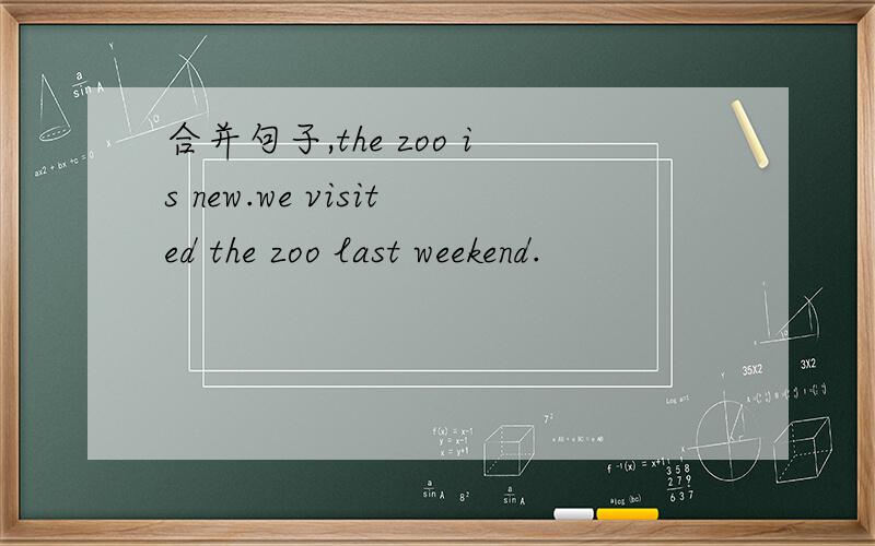合并句子,the zoo is new.we visited the zoo last weekend.