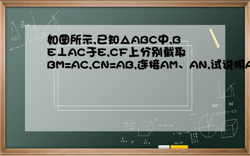 如图所示,已知△ABC中,BE⊥AC于E,CF上分别截取BM=AC,CN=AB,连接AM、AN,试说明AM与AN的关系