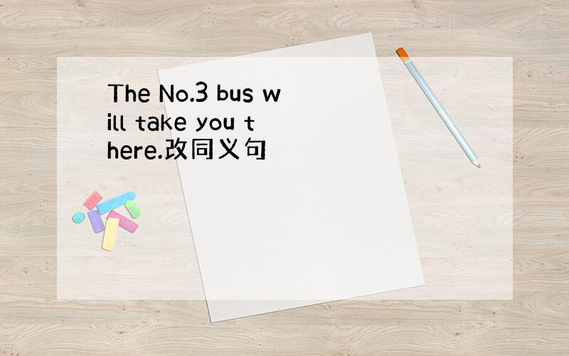 The No.3 bus will take you there.改同义句