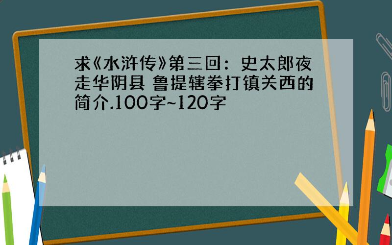 求《水浒传》第三回：史太郎夜走华阴县 鲁提辖拳打镇关西的简介.100字~120字