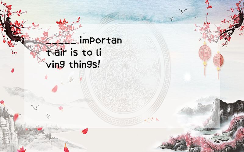 _____ important air is to living things!