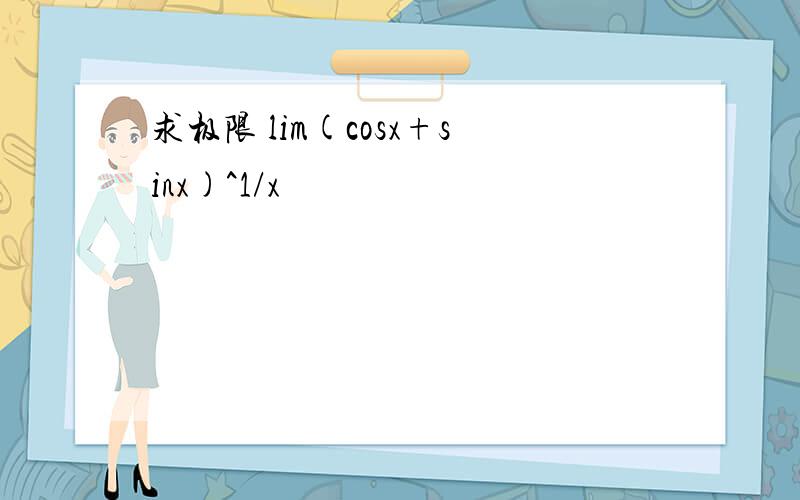 求极限 lim(cosx+sinx)^1/x