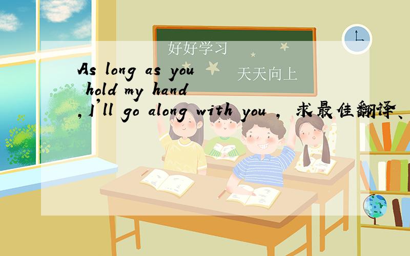 As long as you hold my hand ,I'll go along with you , 求最佳翻译、