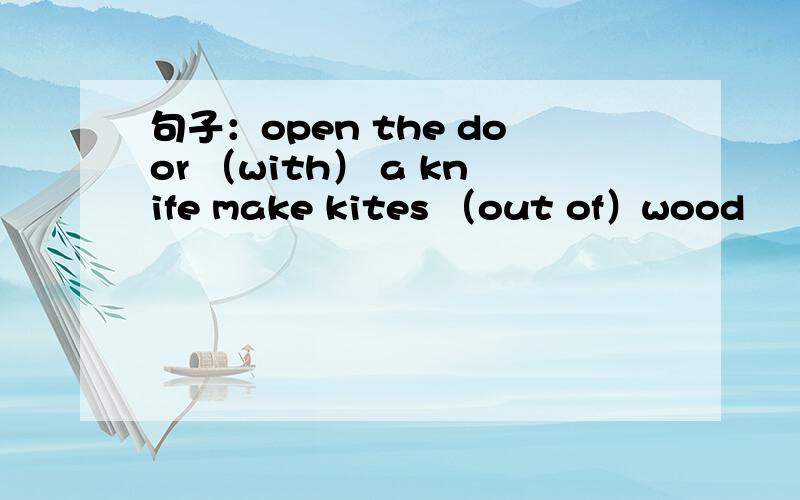 句子：open the door （with） a knife make kites （out of）wood