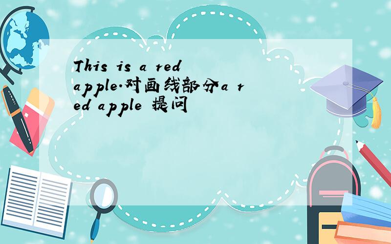 This is a red apple.对画线部分a red apple 提问