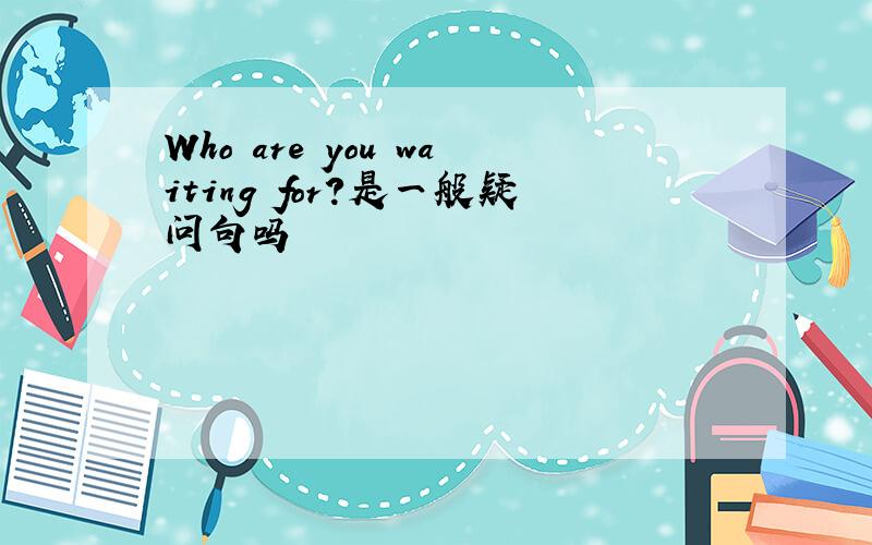 Who are you waiting for?是一般疑问句吗