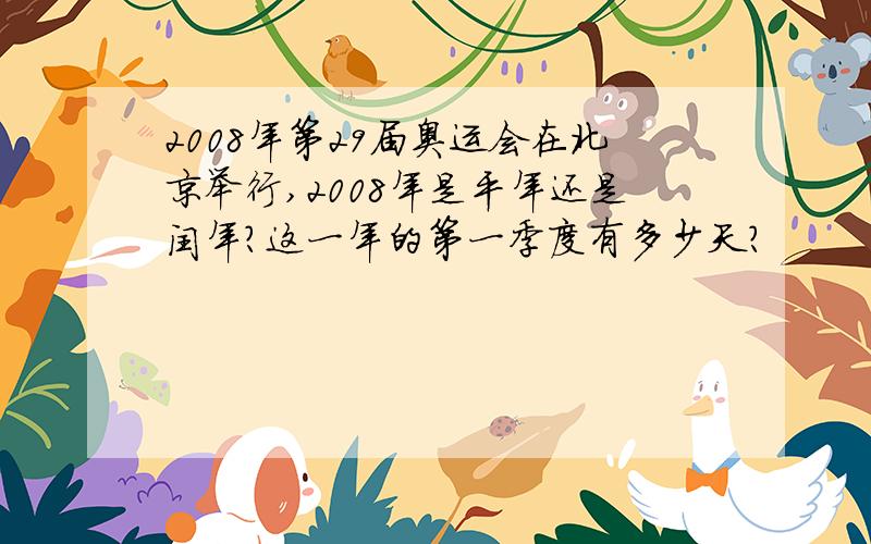 2008年第29届奥运会在北京举行,2008年是平年还是闰年?这一年的第一季度有多少天?
