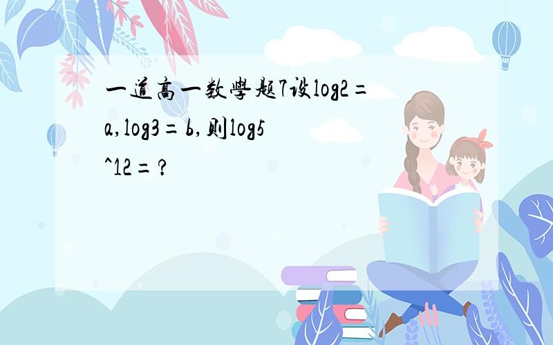 一道高一数学题7设log2=a,log3=b,则log5^12=?