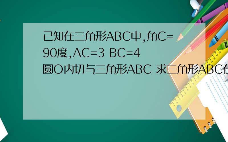 已知在三角形ABC中,角C=90度,AC=3 BC=4 圆O内切与三角形ABC 求三角形ABC在圆O外部的面积,..