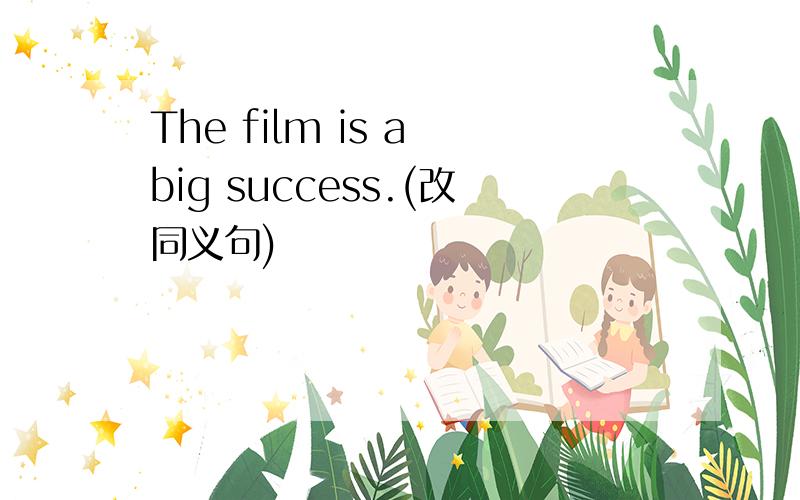 The film is a big success.(改同义句)