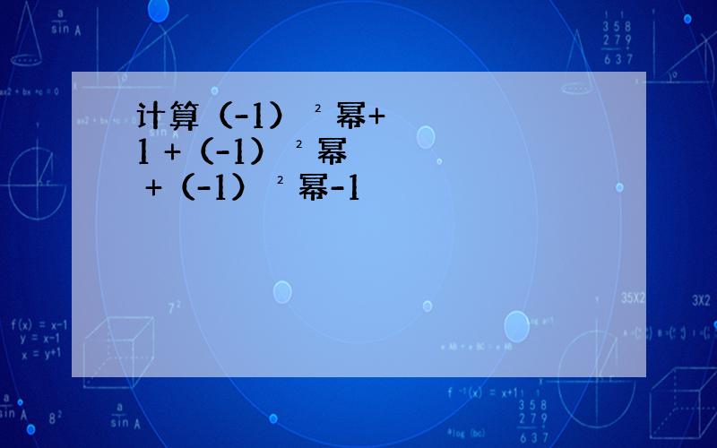 计算（-1）²幂+1 +（-1）²幂 +（-1）²幂-1