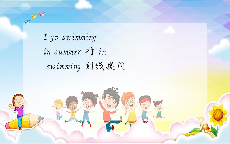 I go swimming in summer 对 in swimming 划线提问