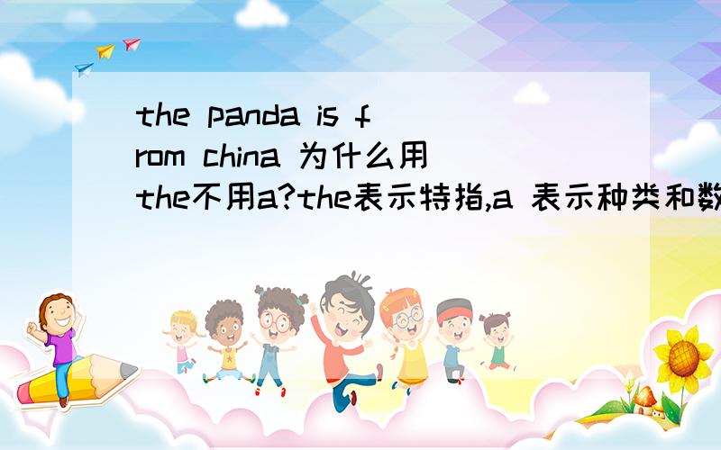 the panda is from china 为什么用the不用a?the表示特指,a 表示种类和数量