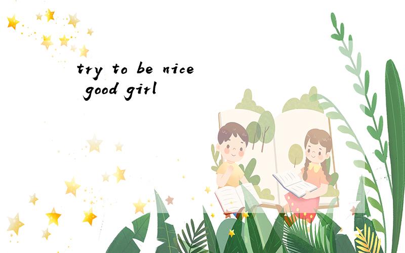 try to be nice good girl