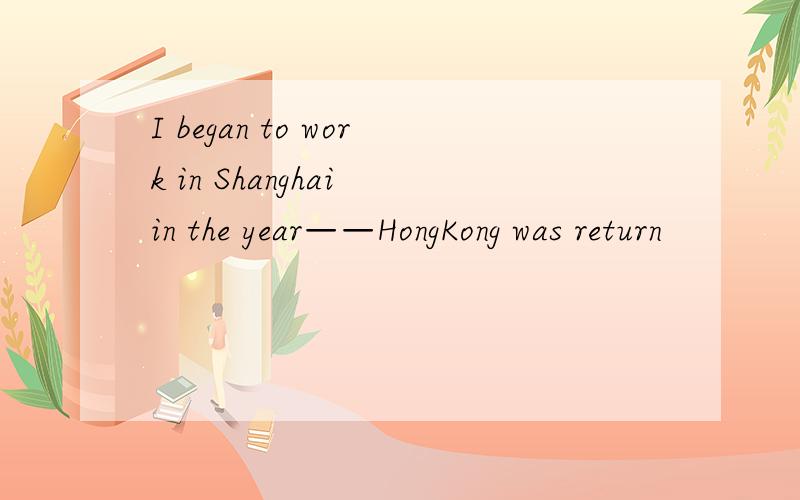 I began to work in Shanghai in the year——HongKong was return