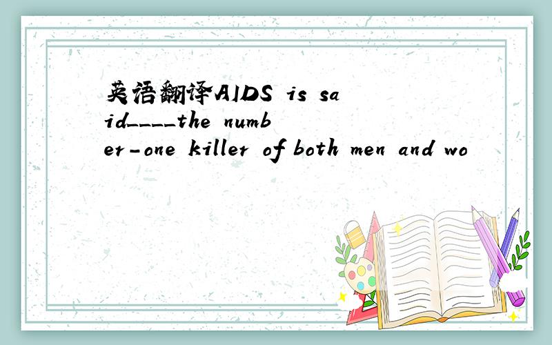 英语翻译AIDS is said____the number-one killer of both men and wo