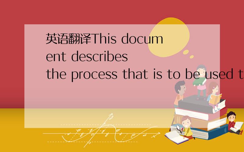 英语翻译This document describes the process that is to be used t