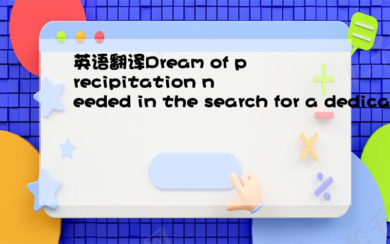 英语翻译Dream of precipitation needed in the search for a dedica