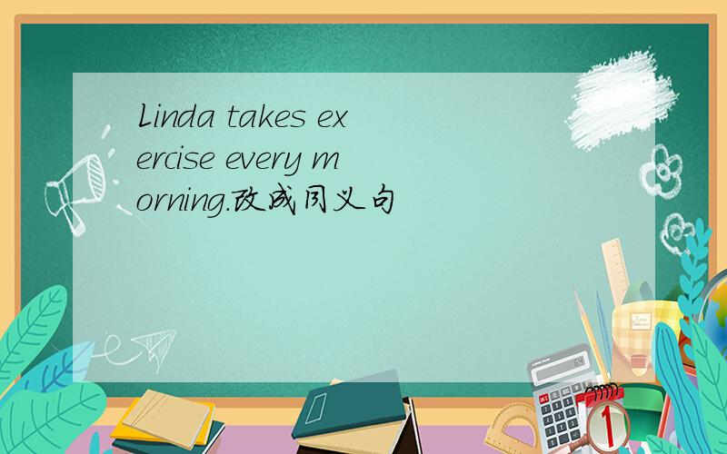 Linda takes exercise every morning.改成同义句