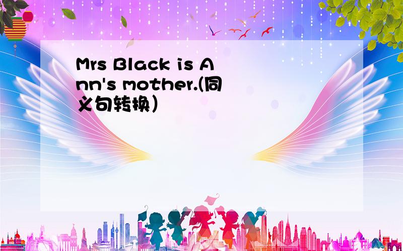 Mrs Black is Ann's mother.(同义句转换）