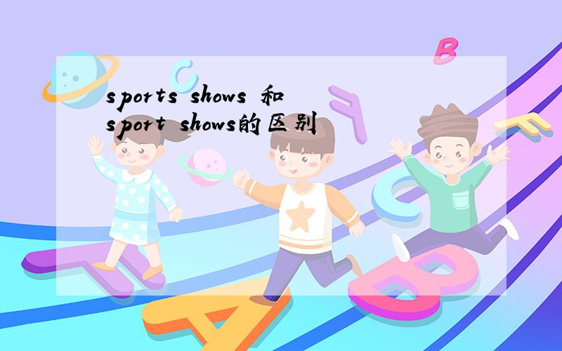 sports shows 和sport shows的区别