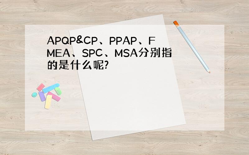 APQP&CP、PPAP、FMEA、SPC、MSA分别指的是什么呢?