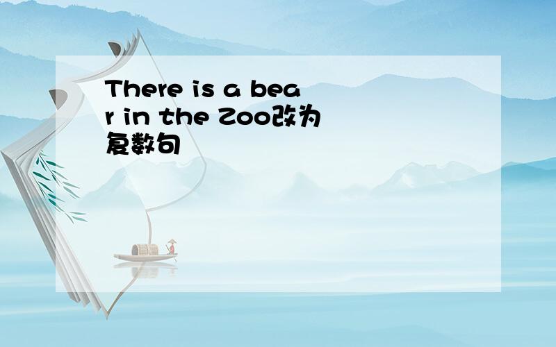 There is a bear in the Zoo改为复数句