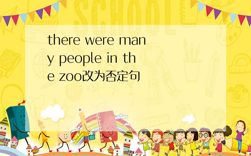 there were many people in the zoo改为否定句